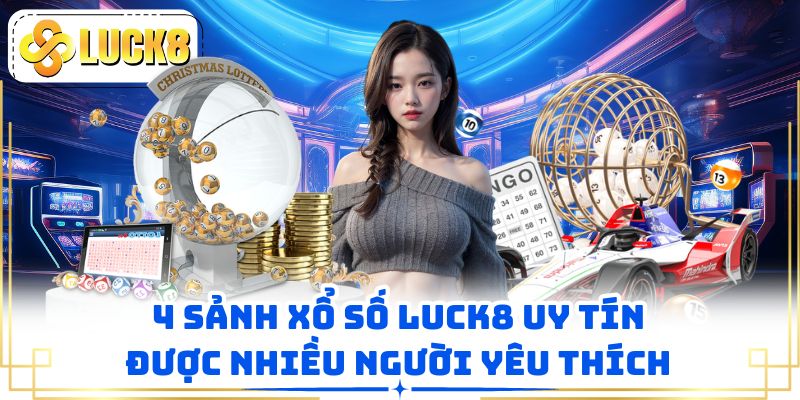 4 sảnh xổ số LUCK8 uy tín được nhiều người yêu thích