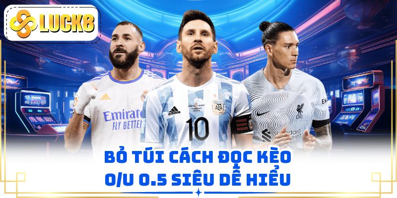 Bỏ túi cách đọc kèo O/U 0.5 siêu dễ hiểu