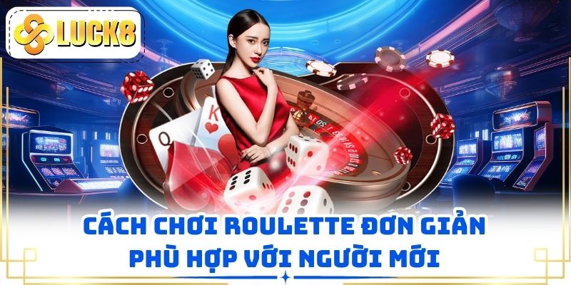 Cách chơi Roulette đơn giản phù hợp với người mới