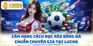 Cẩm Nang Cách Đọc Kèo Bóng Đá Chuẩn Chuyên Gia Tại LUCK8