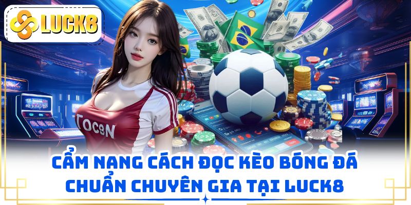 Cẩm Nang Cách Đọc Kèo Bóng Đá Chuẩn Chuyên Gia Tại LUCK8