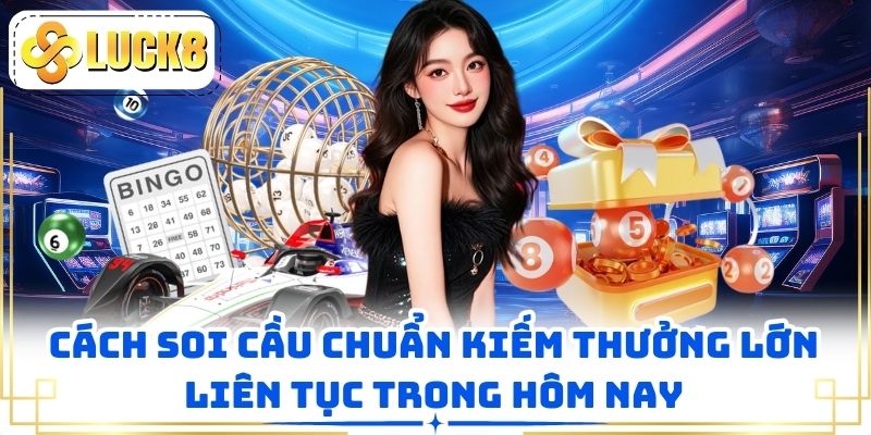 Cách Soi Cầu Chuẩn Kiếm Thưởng Lớn Liên Tục Trong Hôm Nay