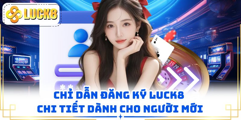 Chỉ dẫn đăng ký LUCK8 chi tiết dành cho người mới