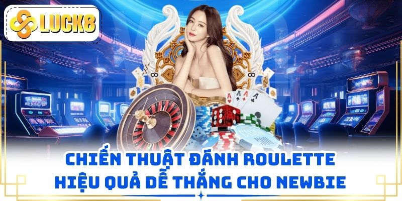 Chiến thuật đánh Roulette hiệu quả dễ thắng cho newbie