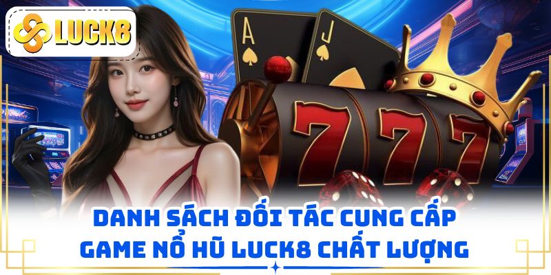 Danh sách đối tác cung cấp game nổ hũ LUCK8 chất lượng