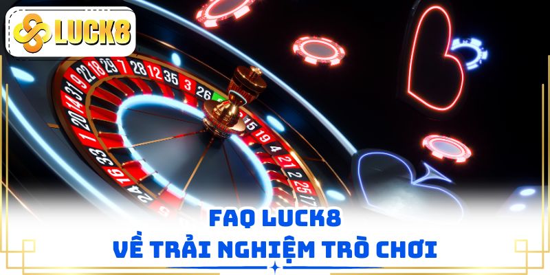 FAQ  LUCK8 về trải nghiệm trò chơi