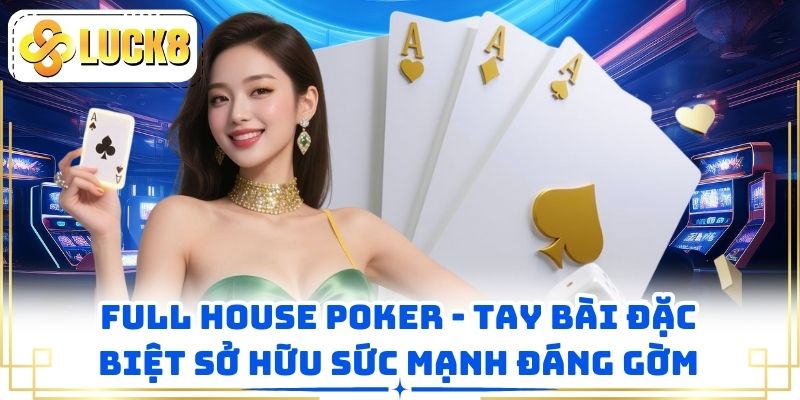 Full House Poker - Tay Bài Đặc Biệt Sở Hữu Sức Mạnh Đáng Gờm