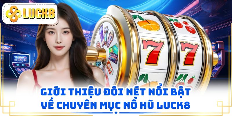 Giới thiệu đôi nét nổi bật về chuyên mục nổ hũ LUCK8