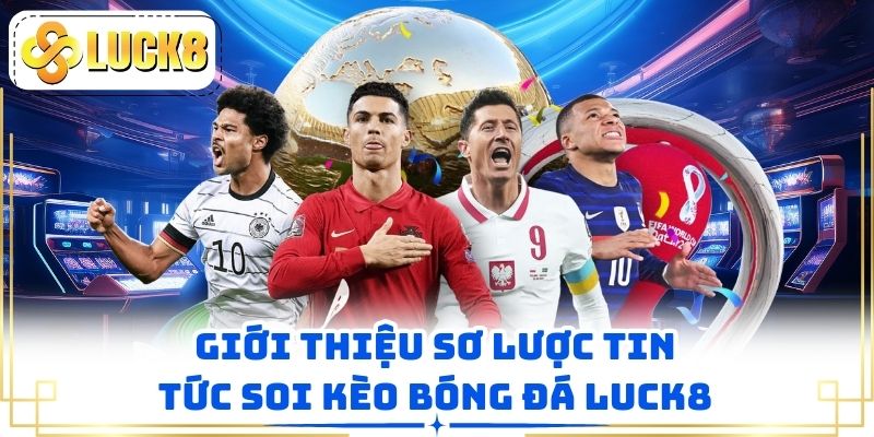 Giới thiệu sơ lược tin tức soi kèo bóng đá LUCK8