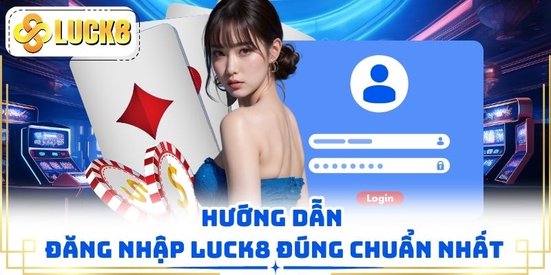 Hướng dẫn đăng nhập LUCK8 đúng chuẩn nhất