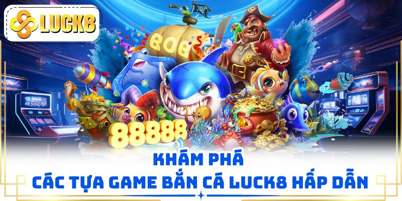 Khám phá các tựa game bắn cá luck8 hấp dẫn
