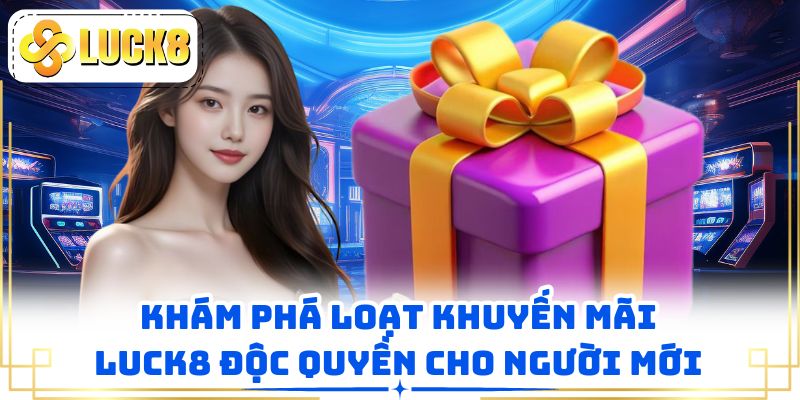 Khám phá loạt khuyến mãi LUCK8 độc quyền cho người mới