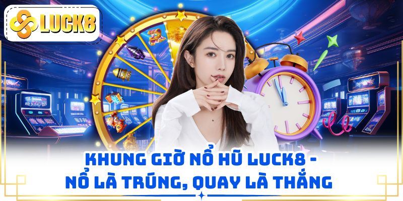 Khung Giờ Nổ Hũ LUCK8 - Quay Đâu Trúng Đấy, Hũ Nổ Tưng Bừng