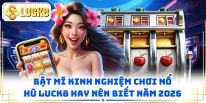 Bật Mí Kinh Nghiệm Chơi Nổ Hũ LUCK8 Hay Nên Biết Năm 2026