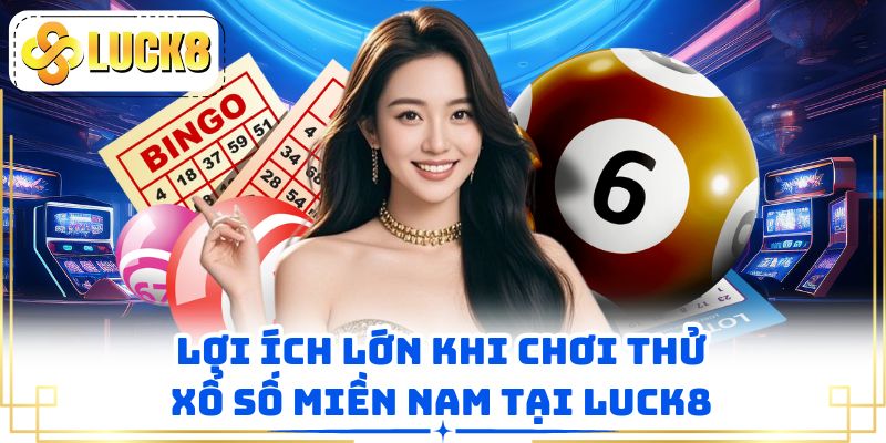 Lợi ích lớn khi chơi thử xổ số miền Nam tại LUCK8
