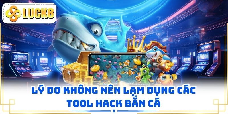 Lý do không nên lạm dụng các tool hack bắn cá