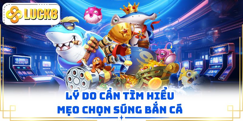 Lý do cần tìm  hiểu mẹo chọn súng bắn cá 