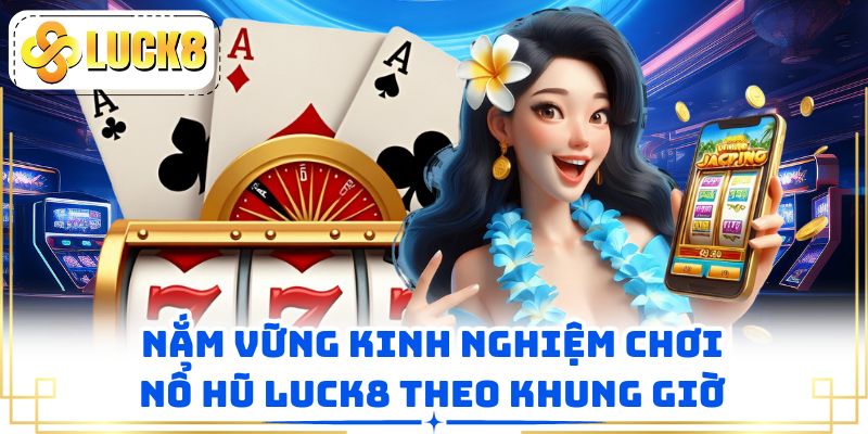 Nắm vững kinh nghiệm chơi nổ hũ LUCK8 theo khung giờ