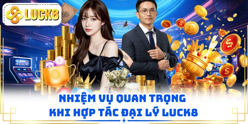 Nhiệm vụ quan trọng khi hợp tác đại lý LUCK8