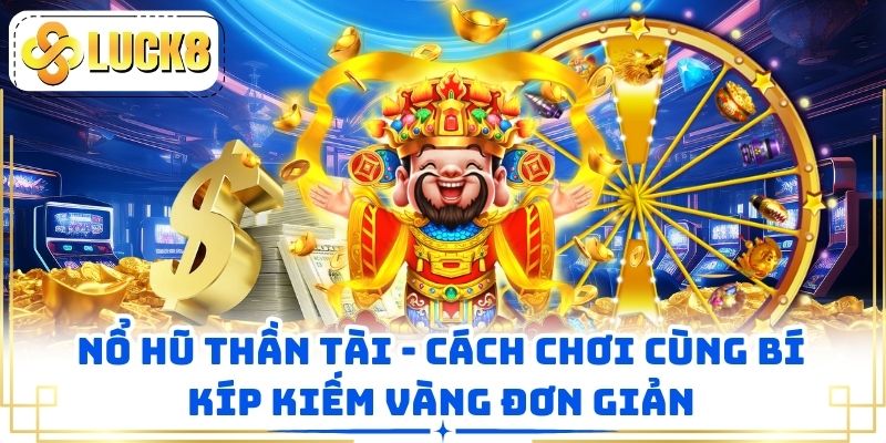 Nổ Hũ Thần Tài - Cách Chơi Cùng Bí Kíp Kiếm Vàng Đơn Giản