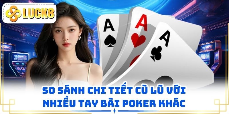 So sánh chi tiết cù lũ với nhiều tay bài Poker khác