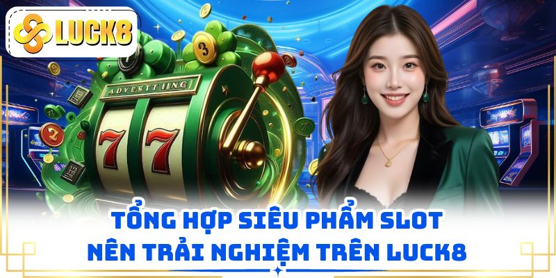 Tổng hợp siêu phẩm slot nên trải nghiệm trên LUCK8