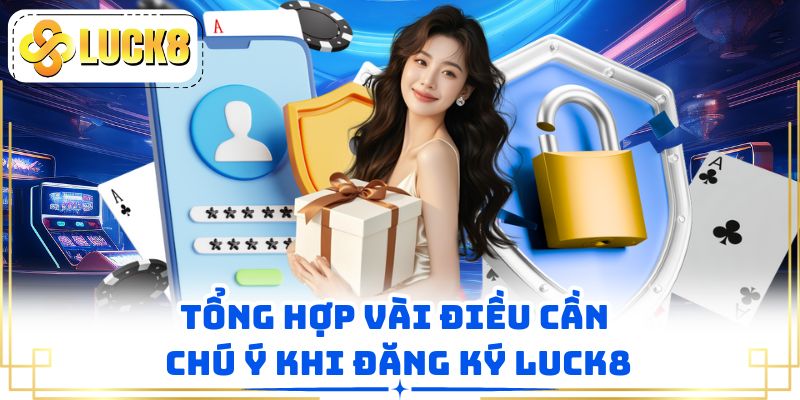 Tổng hợp vài điều cần chú ý khi đăng ký LUCK8