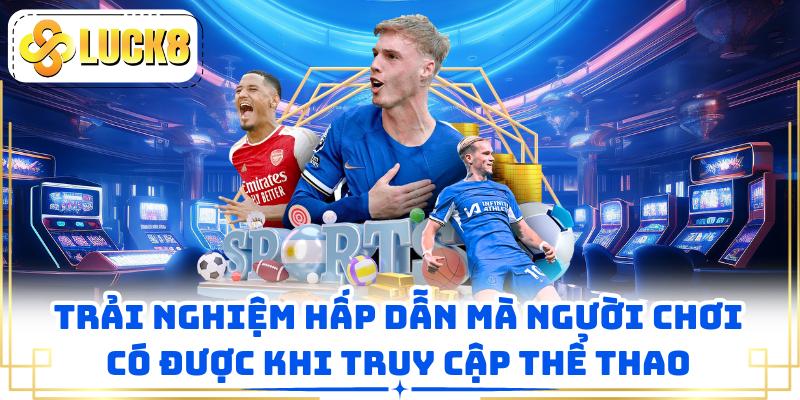 Trải nghiệm hấp dẫn mà người chơi có được khi truy cập thể thao