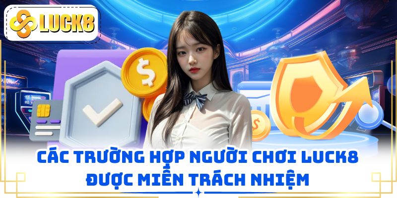 Các trường hợp người chơi LUCK8 được miễn trách nhiệm