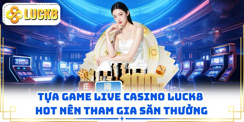 Tựa game live casino LUCK8 hot nên tham gia săn thưởng