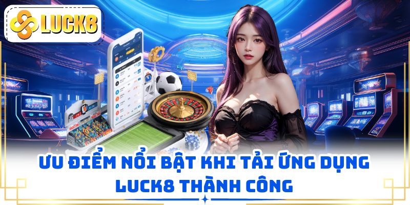 Ưu điểm nổi bật khi tải ứng dụng LUCK8 thành công