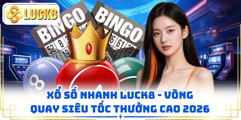 Xổ Số Nhanh LUCK8 - Vòng Quay Siêu Tốc Thưởng Cao 2026