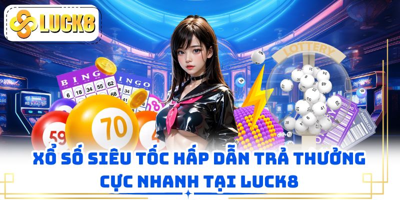 Xổ số siêu tốc hấp dẫn trả thưởng cực nhanh tại LUCK8